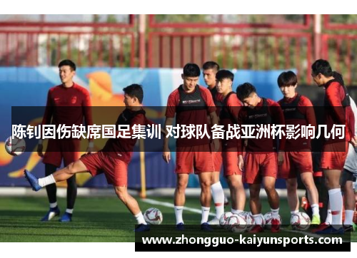 陈钊因伤缺席国足集训 对球队备战亚洲杯影响几何 陈钊因伤缺席国足集训 对球队备战亚洲杯影响几何