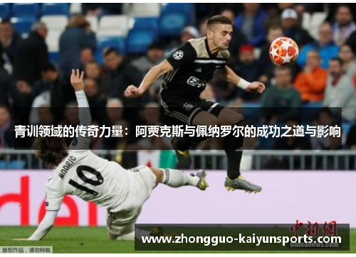 青训领域的传奇力量:阿贾克斯与佩纳罗尔的成功之道与影响 青训领域的传奇力量:阿贾克斯与佩纳罗尔的成功之道与影响