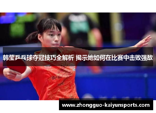 韩莹乒乓球夺冠技巧全解析 揭示她如何在比赛中击败强敌 韩莹乒乓球夺冠技巧全解析 揭示她如何在比赛中击败强敌