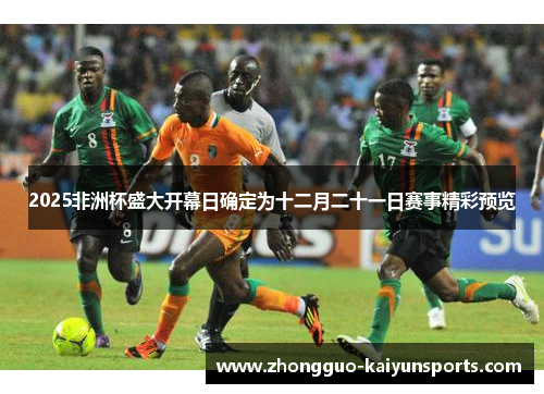 2025非洲杯盛大开幕日确定为十二月二十一日赛事精彩预览