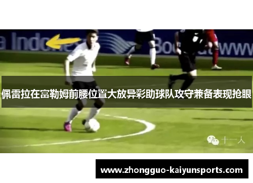 佩雷拉在富勒姆前腰位置大放异彩助球队攻守兼备表现抢眼