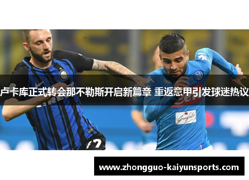卢卡库正式转会那不勒斯开启新篇章 重返意甲引发球迷热议 卢卡库正式转会那不勒斯开启新篇章 重返意甲引发球迷热议