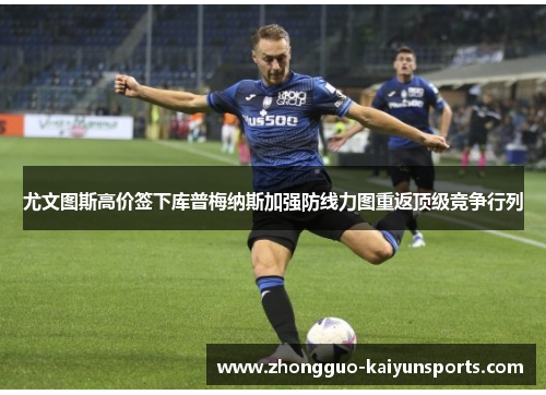 尤文图斯高价签下库普梅纳斯加强防线力图重返顶级竞争行列 尤文图斯高价签下库普梅纳斯加强防线力图重返顶级竞争行列