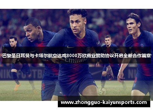 巴黎圣日耳曼与卡塔尔航空达成8000万欧商业赞助协议开启全新合作篇章