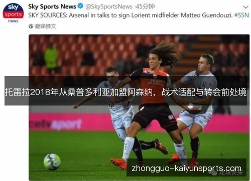 托雷拉2018年从桑普多利亚加盟阿森纳,战术适配与转会前处境 托雷拉2018年从桑普多利亚加盟阿森纳,战术适配与转会前处境
