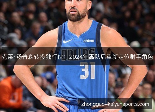 克莱·汤普森转投独行侠：2024年离队后重新定位射手角色